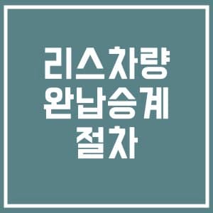 리스차량 완납승계 후기 - 절차와 방법